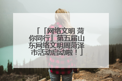 「网络文明 菏你同行」第五届山东网络文明周菏泽市活动启动啦！