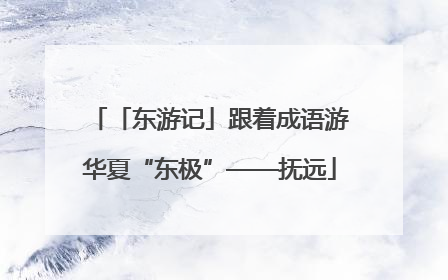 「东游记」跟着成语游华夏“东极”——抚远
