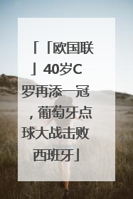 「欧国联」40岁C罗再添一冠，葡萄牙点球大战击败西班牙