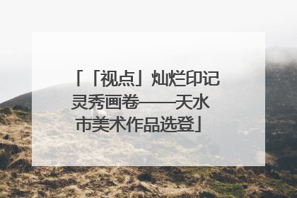 「视点」灿烂印记 灵秀画卷——天水市美术作品选登