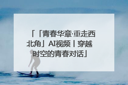 「青春华章·重走西北角」AI视频丨穿越时空的青春对话