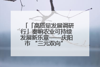 「高质量发展调研行」奏响农业可持续发展新乐章——庆阳市 “三元双向” 循环农业模式观察