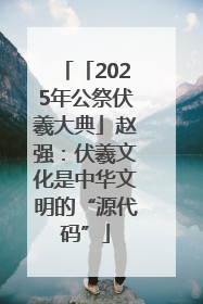 「2025年公祭伏羲大典」赵强：伏羲文化是中华文明的“源代码”