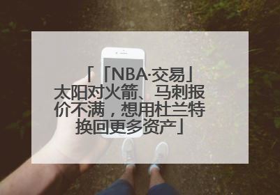 「NBA·交易」太阳对火箭、马刺报价不满，想用杜兰特换回更多资产
