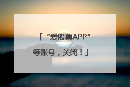 “爱股票APP”等账号，关闭！