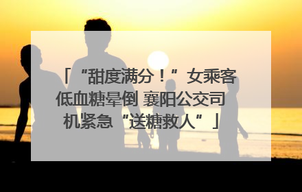 “甜度满分！”女乘客低血糖晕倒 襄阳公交司机紧急“送糖救人”
