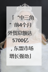 “中三角”前4个月外贸总额达5700亿，东盟市场增长强劲