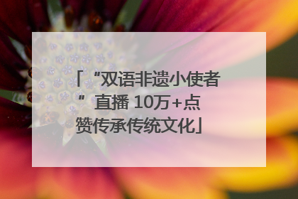 “双语非遗小使者”直播 10万+点赞传承传统文化