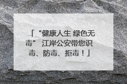 “健康人生 绿色无毒” 江岸公安带您识毒、防毒、拒毒！