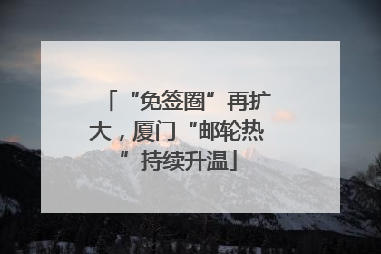 “免签圈”再扩大，厦门“邮轮热”持续升温