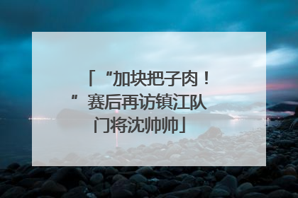 “加块把子肉！”赛后再访镇江队门将沈帅帅
