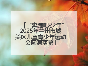 “奔跑吧·少年”2025年兰州市城关区儿童青少年运动会圆满落幕