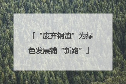 “废弃钢渣”为绿色发展铺“新路”