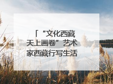“文化西藏 天上画卷”艺术家西藏行写生活动在拉萨启动