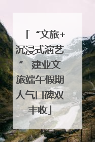 “文旅+沉浸式演艺” 建业文旅端午假期人气口碑双丰收