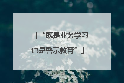 “既是业务学习也是警示教育”