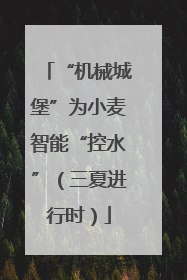 “机械城堡”为小麦智能“控水”（三夏进行时）