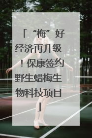 “梅”好经济再升级！保康签约野生蜡梅生物科技项目