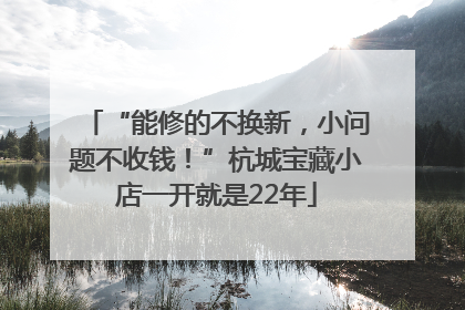“能修的不换新，小问题不收钱！”杭城宝藏小店一开就是22年