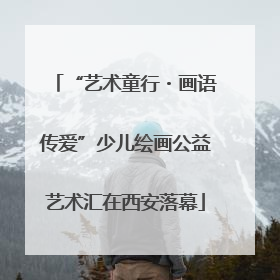 “艺术童行・画语传爱”少儿绘画公益艺术汇在西安落幕