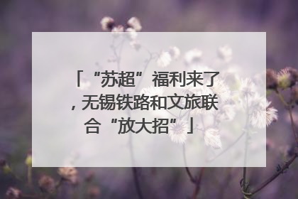 “苏超”福利来了，无锡铁路和文旅联合“放大招”