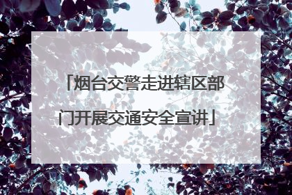 烟台交警走进辖区部门开展交通安全宣讲