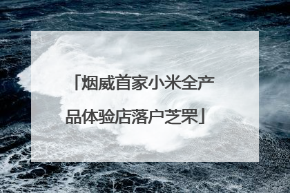 烟威首家小米全产品体验店落户芝罘