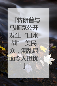 特朗普与马斯克公开发生“口水战” 美民众：混乱局面令人担忧