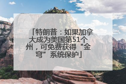 特朗普：如果加拿大成为美国第51个州，可免费获得“金穹”系统保护
