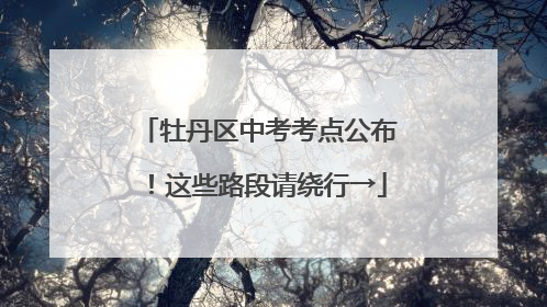 牡丹区中考考点公布！这些路段请绕行→