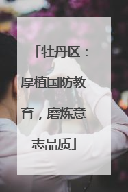 牡丹区：厚植国防教育，磨炼意志品质
