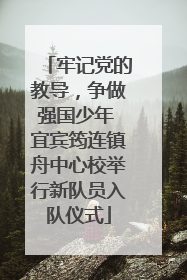 牢记党的教导，争做强国少年 宜宾筠连镇舟中心校举行新队员入队仪式