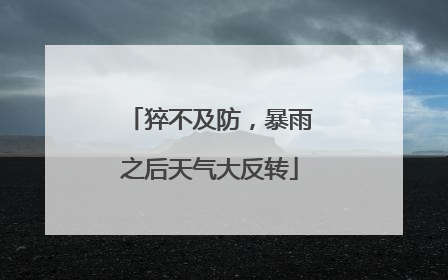 猝不及防，暴雨之后天气大反转