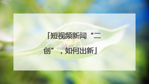 短视频新闻“二创”，如何出新