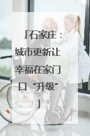 石家庄：城市更新让幸福在家门口“升级”