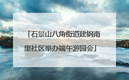 石景山八角街道建钢南里社区举办端午游园会