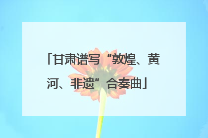 甘肃谱写“敦煌、黄河、非遗”合奏曲