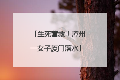生死营救！漳州一女子厦门落水