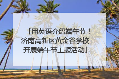 用英语介绍端午节！济南高新区黄金谷学校开展端午节主题活动