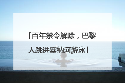 百年禁令解除，巴黎人跳进塞纳河游泳