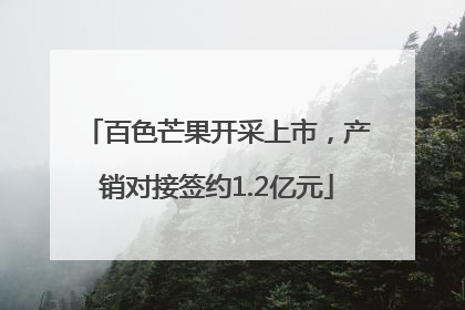 百色芒果开采上市，产销对接签约1.2亿元