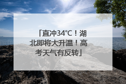 直冲34℃！湖北即将大升温！高考天气有反转