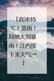 直冲35℃！雷雨！局地大到暴雨！江西接下来天气→