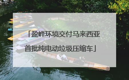 盈峰环境交付马来西亚首批纯电动垃圾压缩车