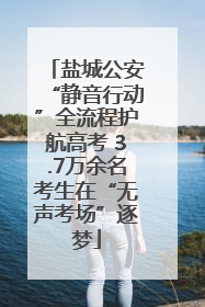 盐城公安“静音行动”全流程护航高考 3.7万余名考生在“无声考场”逐梦