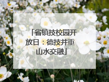 省镇技校园开放日：德技并重 山水交融