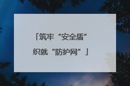筑牢“安全盾” 织就“防护网”