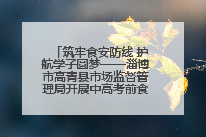 筑牢食安防线 护航学子圆梦——淄博市高青县市场监督管理局开展中高考前食品安全专项检查