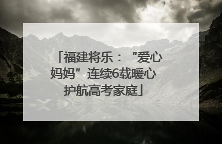 福建将乐：“爱心妈妈”连续6载暖心护航高考家庭
