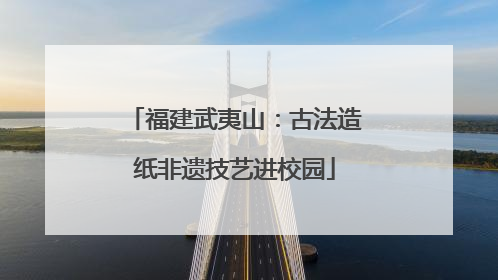 福建武夷山：古法造纸非遗技艺进校园